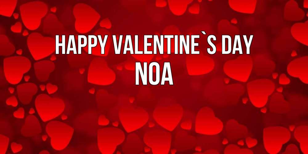 Greetings card с именем, Noa Happy Valentine`s Day новые бесплатные открытки на 14 февраля, день всех влюбленных Greetings with text for free download 